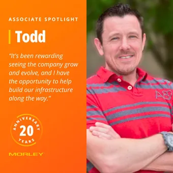 Morley’s "Associate Spotlight" graphic for Todd, with a 20-year anniversary badge and a photo of Todd smiling with arms crossed, alongside the quote: "It’s been rewarding seeing the company grow and evolve, and I have the opportunity to help build our infrastructure along the way."